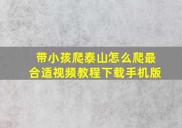 带小孩爬泰山怎么爬最合适视频教程下载手机版