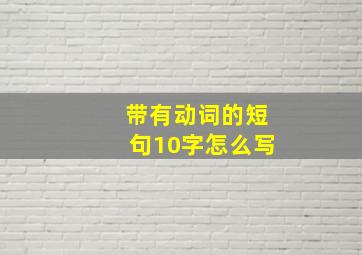 带有动词的短句10字怎么写