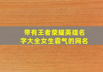 带有王者荣耀英雄名字大全女生霸气的网名