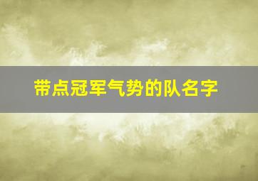 带点冠军气势的队名字