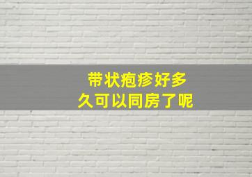 带状疱疹好多久可以同房了呢