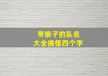 带狼子的队名大全搞怪四个字