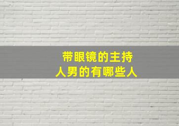 带眼镜的主持人男的有哪些人