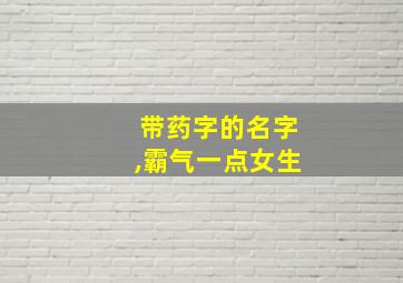 带药字的名字,霸气一点女生