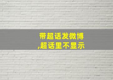 带超话发微博,超话里不显示