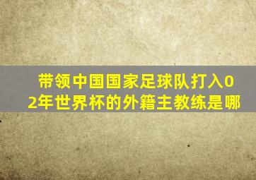 带领中国国家足球队打入02年世界杯的外籍主教练是哪