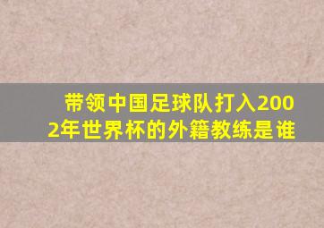 带领中国足球队打入2002年世界杯的外籍教练是谁