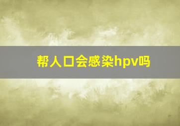 帮人口会感染hpv吗