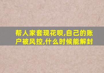 帮人家套现花呗,自己的账户被风控,什么时候能解封