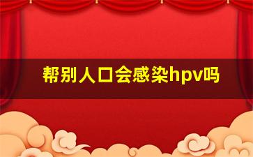 帮别人口会感染hpv吗