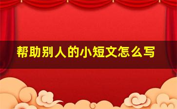 帮助别人的小短文怎么写