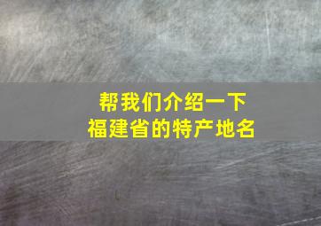 帮我们介绍一下福建省的特产地名