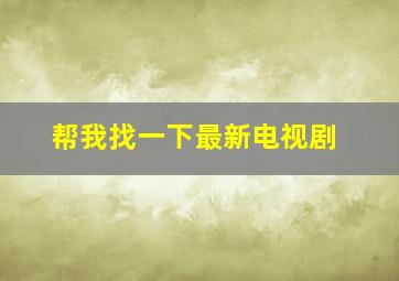 帮我找一下最新电视剧