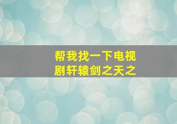 帮我找一下电视剧轩辕剑之天之