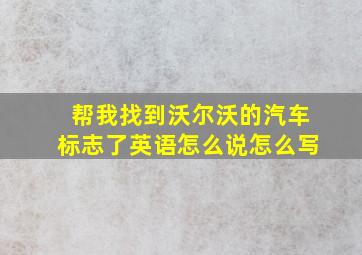 帮我找到沃尔沃的汽车标志了英语怎么说怎么写