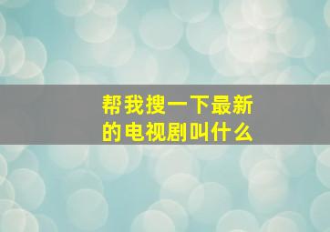 帮我搜一下最新的电视剧叫什么