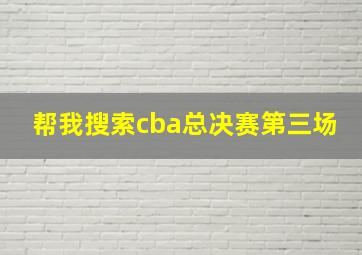 帮我搜索cba总决赛第三场