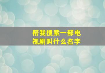 帮我搜索一部电视剧叫什么名字