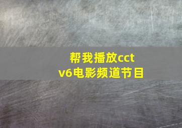 帮我播放cctv6电影频道节目