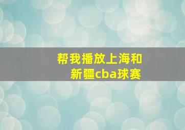 帮我播放上海和新疆cba球赛