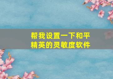 帮我设置一下和平精英的灵敏度软件