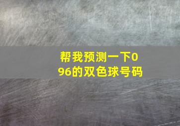 帮我预测一下096的双色球号码