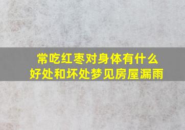 常吃红枣对身体有什么好处和坏处梦见房屋漏雨