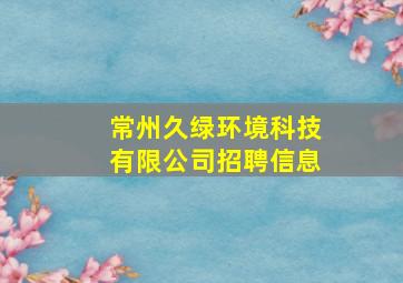 常州久绿环境科技有限公司招聘信息