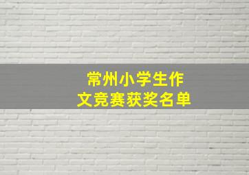 常州小学生作文竞赛获奖名单