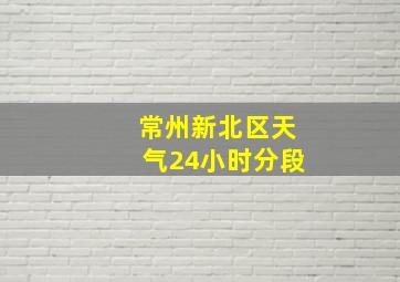 常州新北区天气24小时分段