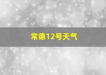 常德12号天气