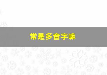 常是多音字嘛