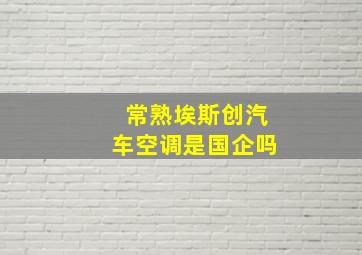 常熟埃斯创汽车空调是国企吗