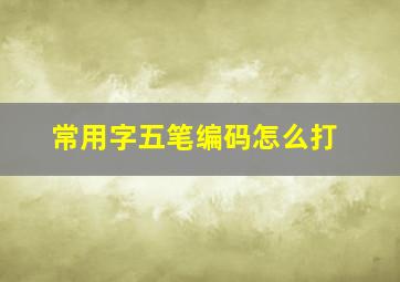 常用字五笔编码怎么打