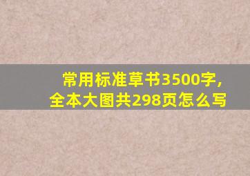 常用标准草书3500字,全本大图共298页怎么写