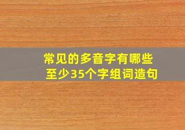 常见的多音字有哪些至少35个字组词造句