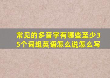 常见的多音字有哪些至少35个词组英语怎么说怎么写