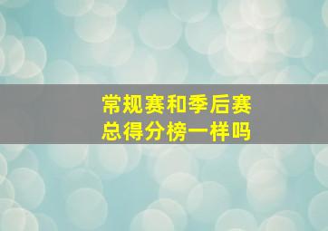 常规赛和季后赛总得分榜一样吗