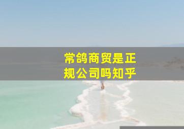 常鸽商贸是正规公司吗知乎