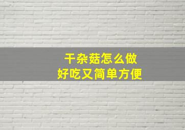 干杂菇怎么做好吃又简单方便