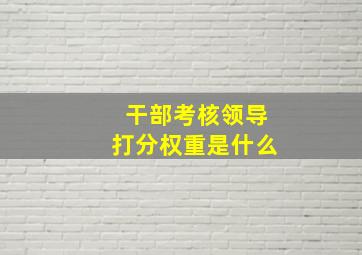 干部考核领导打分权重是什么