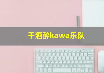 干酒醉kawa乐队