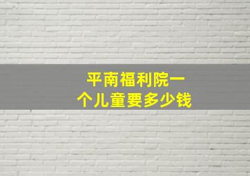 平南福利院一个儿童要多少钱