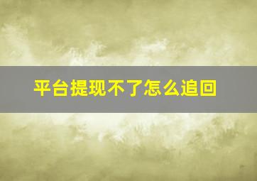 平台提现不了怎么追回