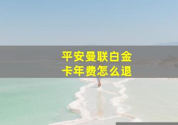 平安曼联白金卡年费怎么退