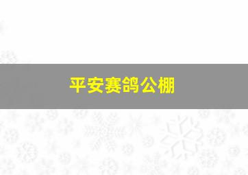 平安赛鸽公棚