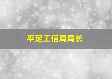 平定工信局局长