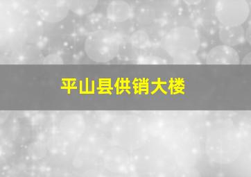 平山县供销大楼