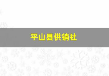 平山县供销社