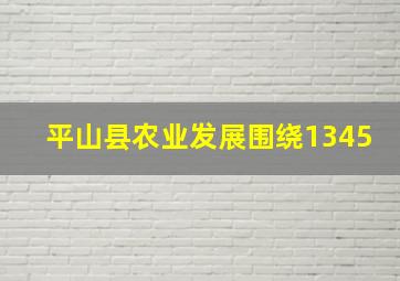 平山县农业发展围绕1345